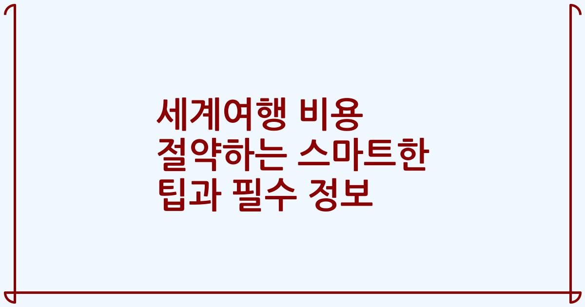 세계여행 비용 절약하는 스마트한 팁과 필수 정보