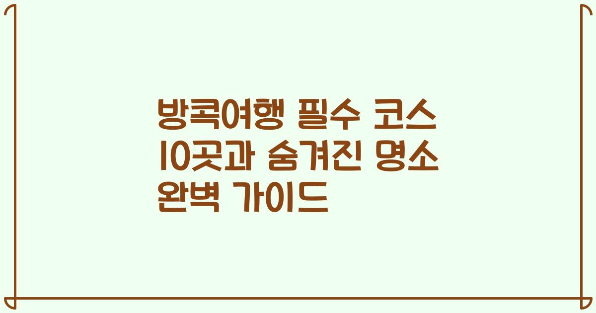 방콕여행 필수 코스 10곳과 숨겨진 명소 완벽 가이드