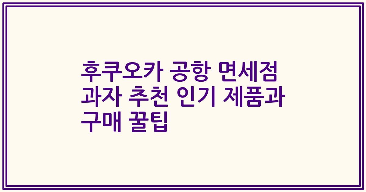 후쿠오카 공항 면세점 과자 추천 인기 제품과 구매 꿀팁