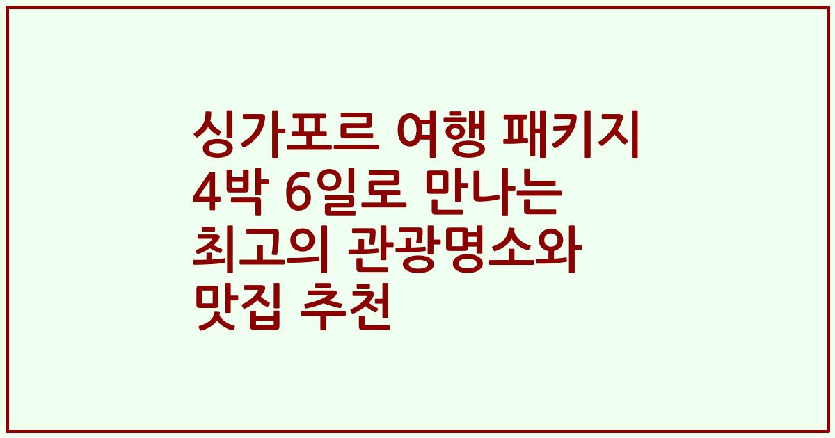 싱가포르 여행 패키지 4박 6일로 만나는 최고의 관광명소와 맛집 추천