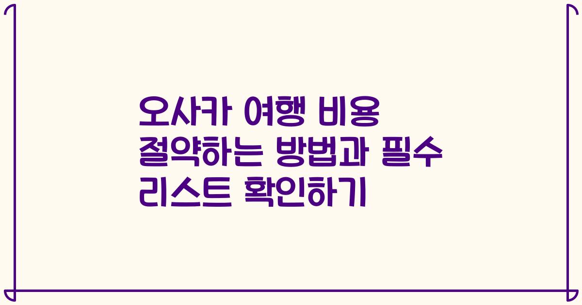 오사카 여행 비용 절약하는 방법과 필수 리스트 확인하기
