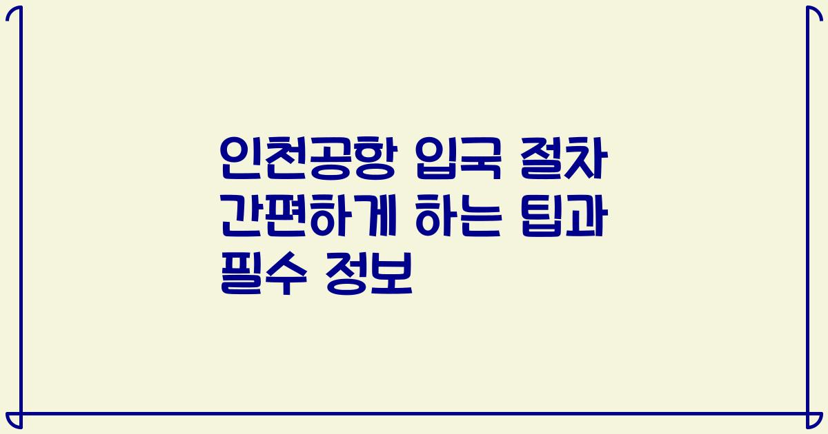 인천공항 입국 절차 간편하게 하는 팁과 필수 정보