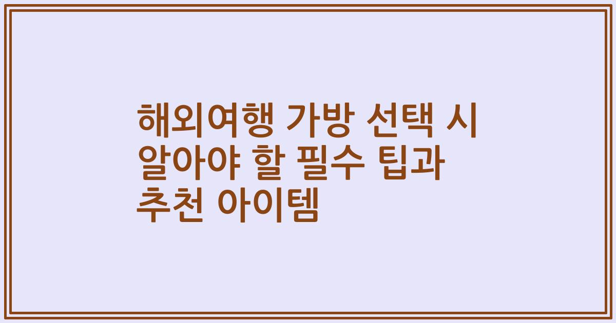 해외여행 가방 선택 시 알아야 할 필수 팁과 추천 아이템