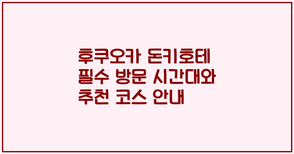 후쿠오카 돈키호테 필수 방문 시간대와 추천 코스 안내