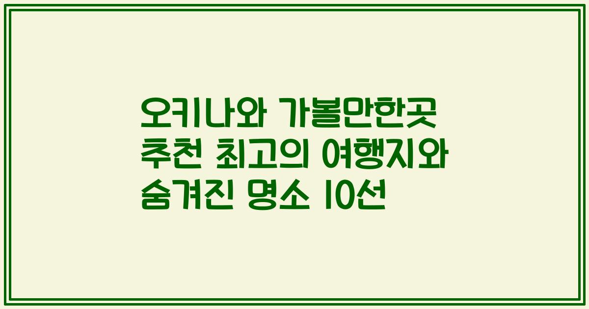 오키나와 가볼만한곳 추천 최고의 여행지와 숨겨진 명소 10선