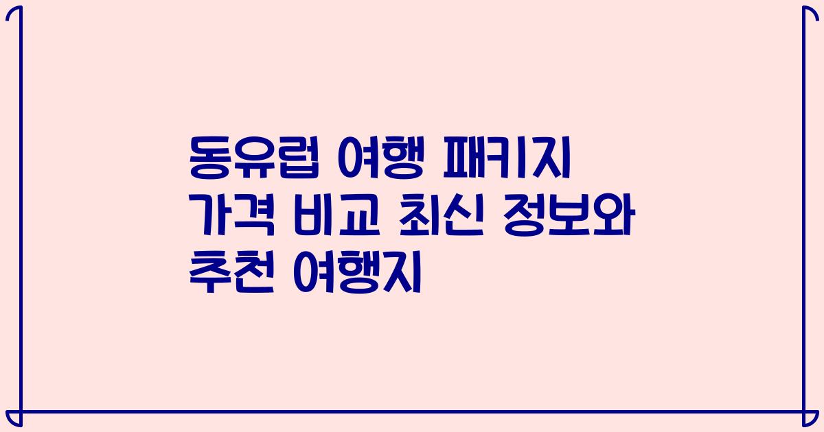 동유럽 여행 패키지 가격 비교 최신 정보와 추천 여행지