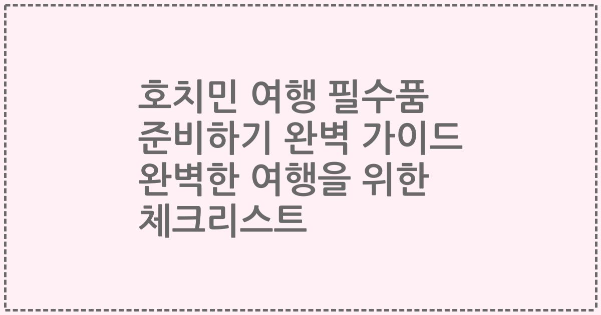 호치민 여행 필수품 준비하기 완벽 가이드 완벽한 여행을 위한 체크리스트