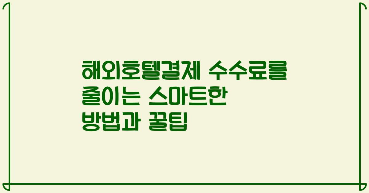 해외호텔결제 수수료를 줄이는 스마트한 방법과 꿀팁