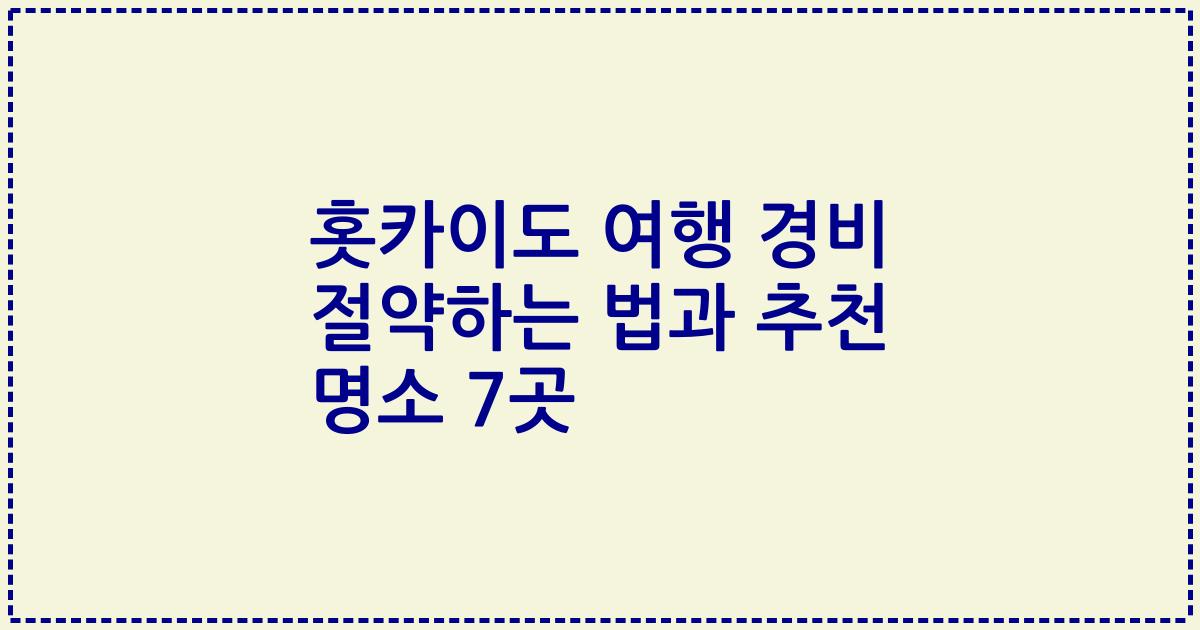 홋카이도 여행 경비 절약하는 법과 추천 명소 7곳