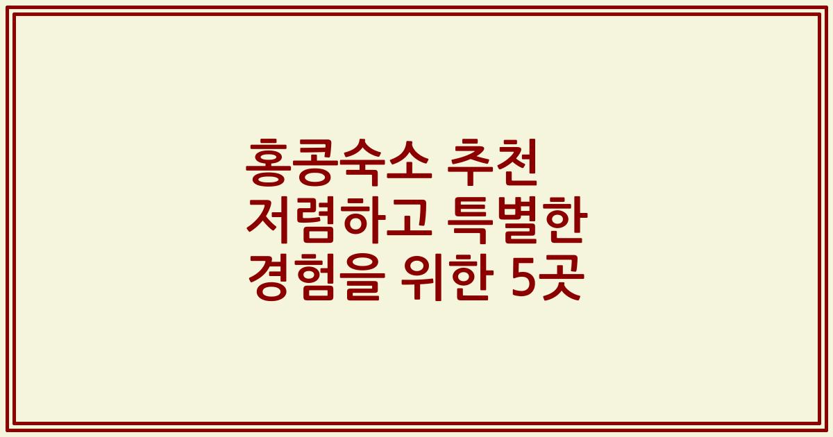홍콩숙소 추천 저렴하고 특별한 경험을 위한 5곳