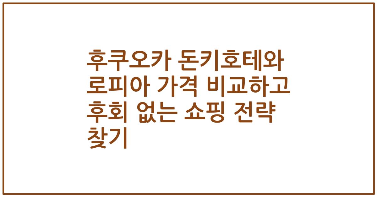 후쿠오카 돈키호테와 로피아 가격 비교하고 후회 없는 쇼핑 전략 찾기