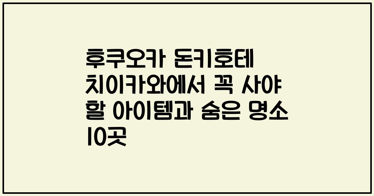 후쿠오카 돈키호테 치이카와에서 꼭 사야 할 아이템과 숨은 명소 10곳