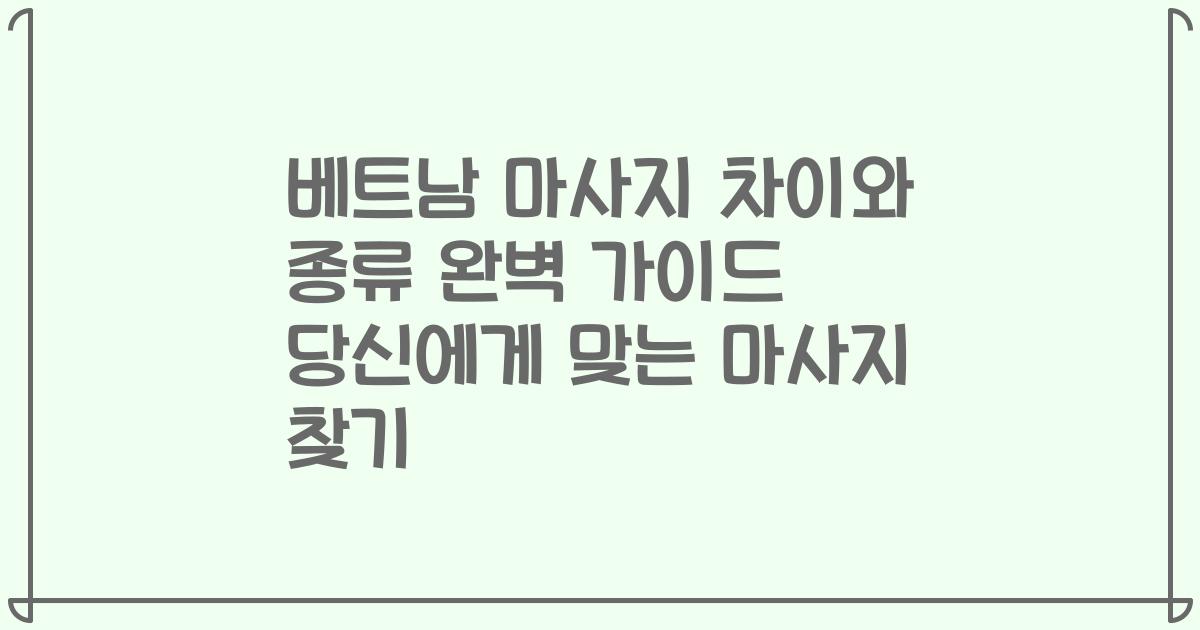 베트남 마사지 차이와 종류 완벽 가이드 당신에게 맞는 마사지 찾기