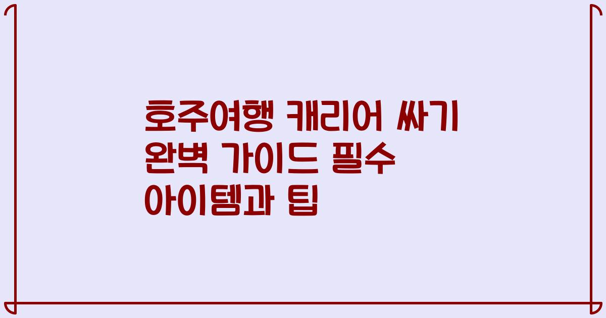 호주여행 캐리어 싸기 완벽 가이드 필수 아이템과 팁