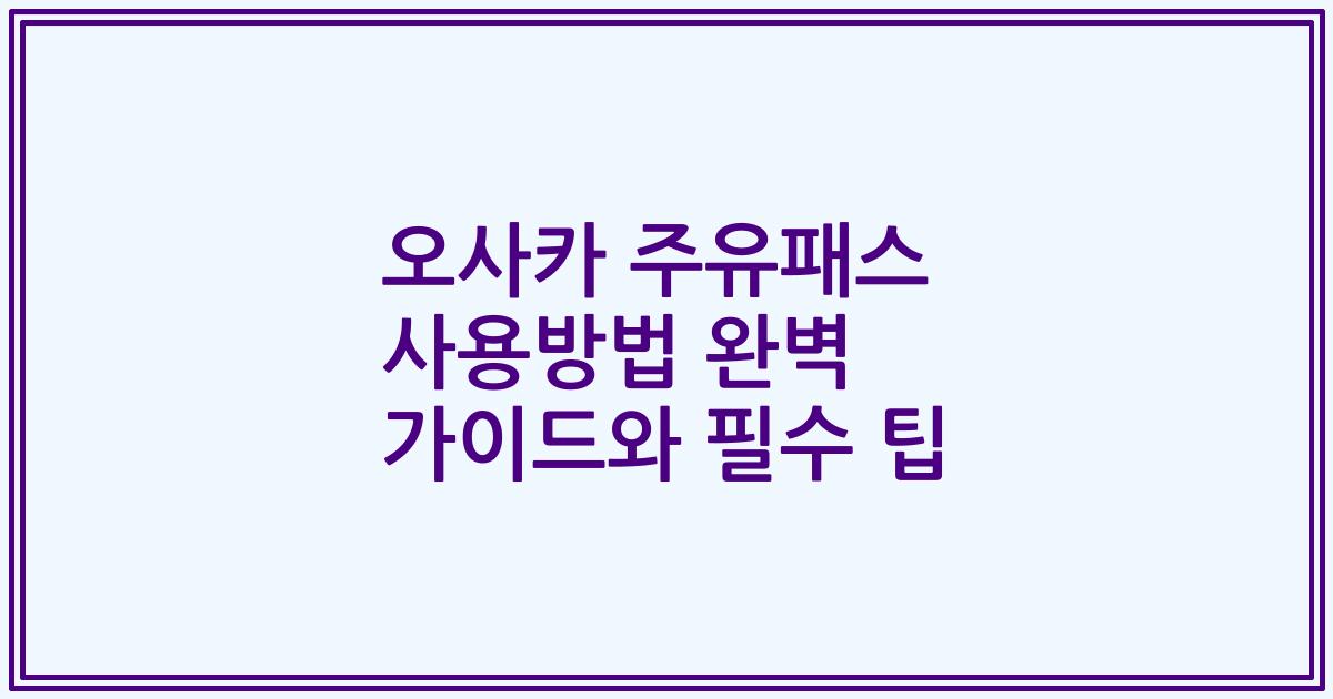 오사카 주유패스 사용방법 완벽 가이드와 필수 팁