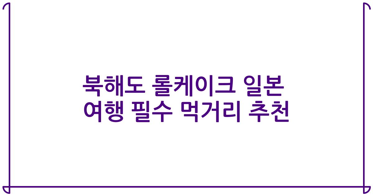 북해도 롤케이크 일본 여행 필수 먹거리 추천
