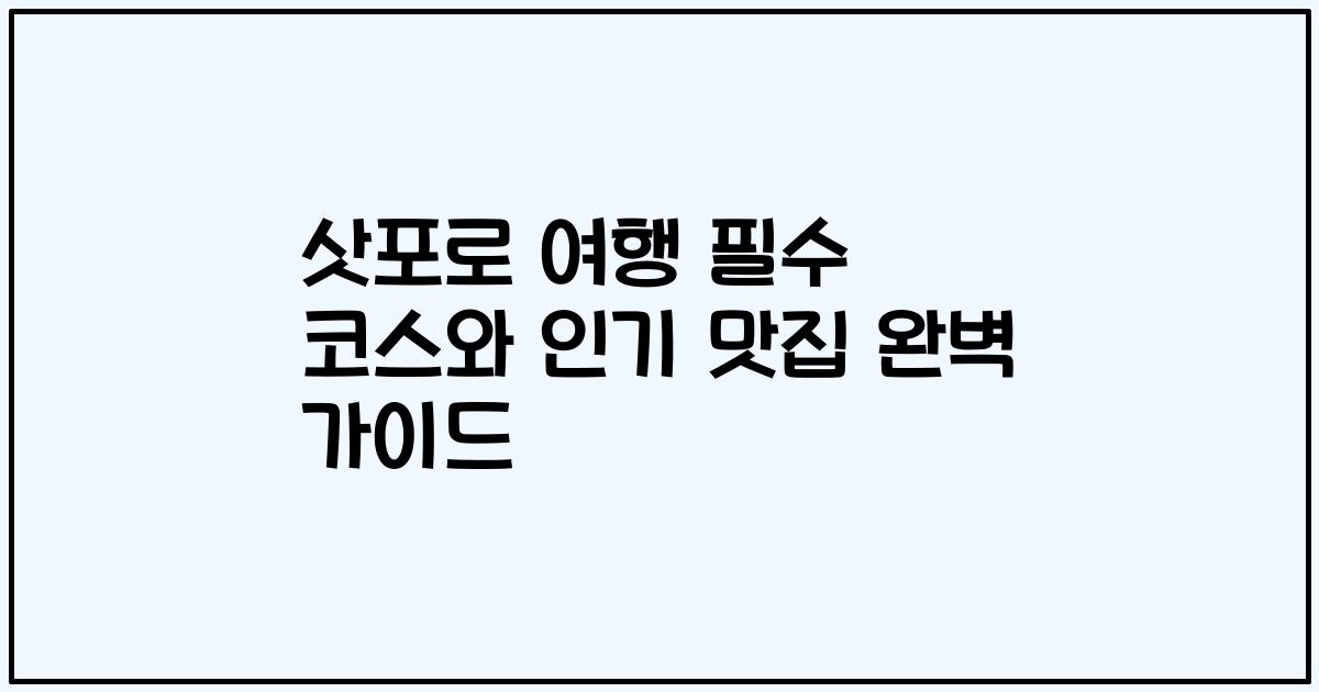 삿포로 여행 필수 코스와 인기 맛집 완벽 가이드
