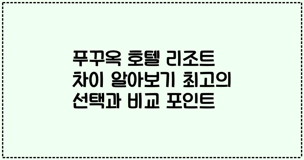 푸꾸옥 호텔 리조트 차이 알아보기 최고의 선택과 비교 포인트