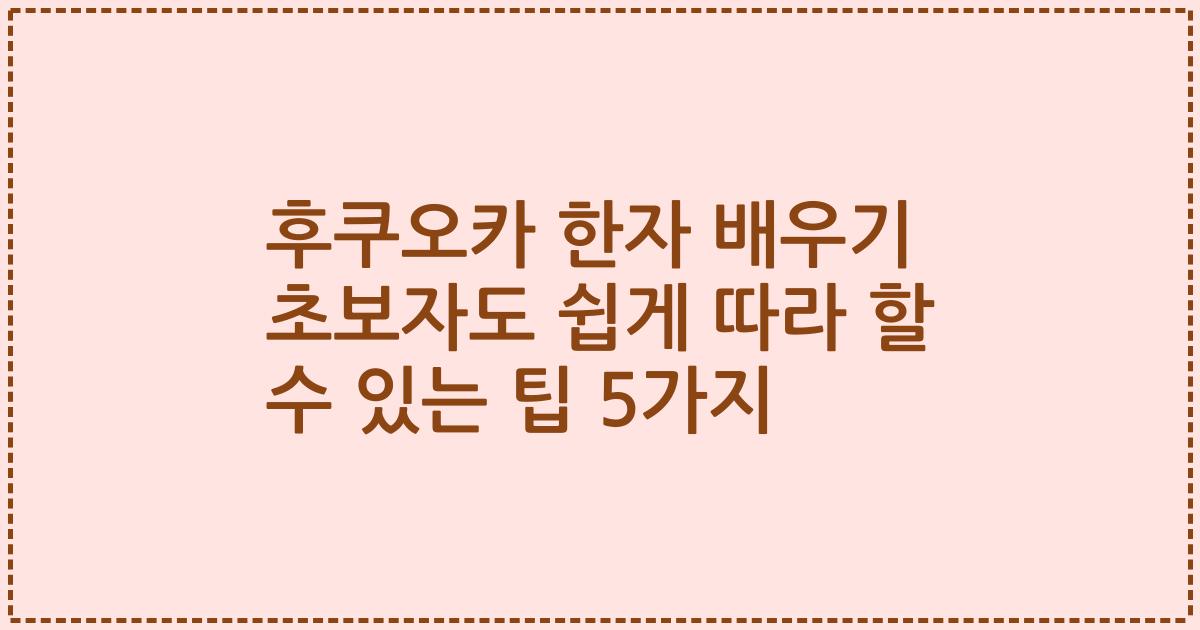 후쿠오카 한자 배우기 초보자도 쉽게 따라 할 수 있는 팁 5가지