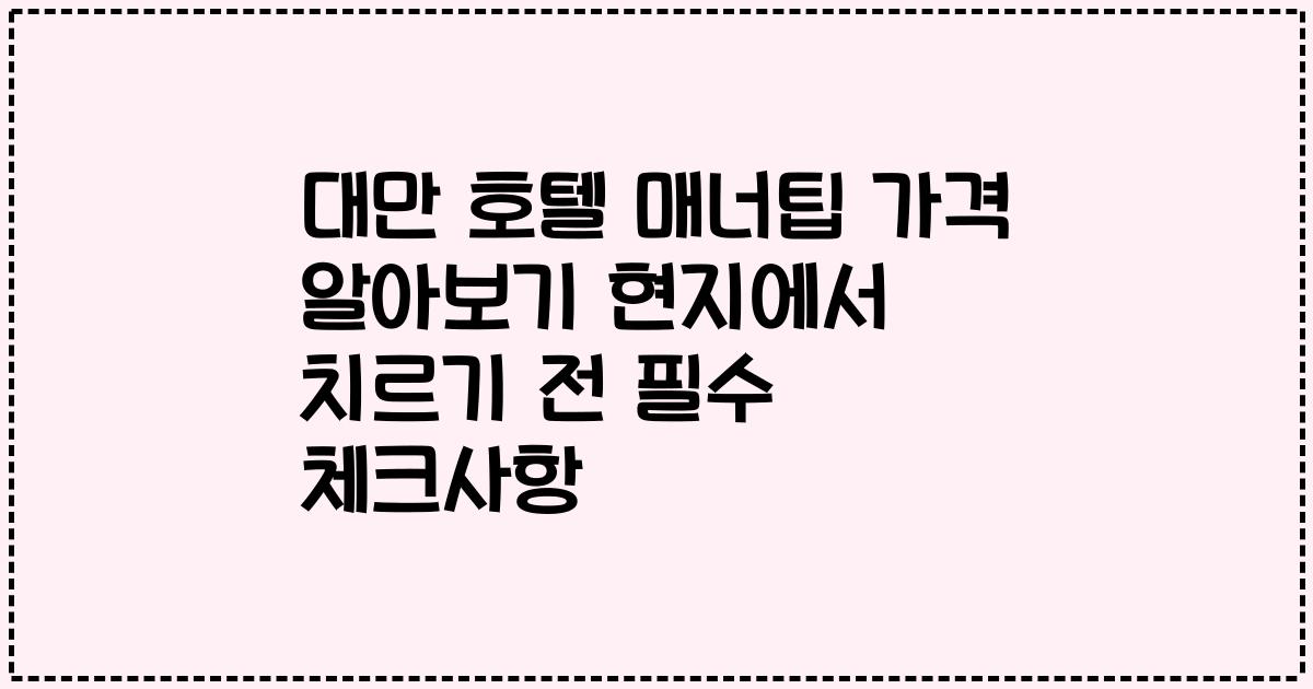 대만 호텔 매너팁 가격 알아보기 현지에서 치르기 전 필수 체크사항