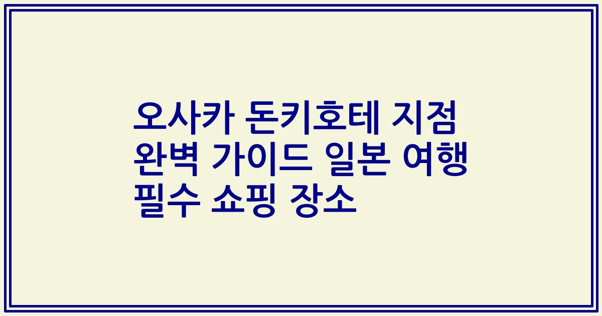 오사카 돈키호테 지점 완벽 가이드 일본 여행 필수 쇼핑 장소