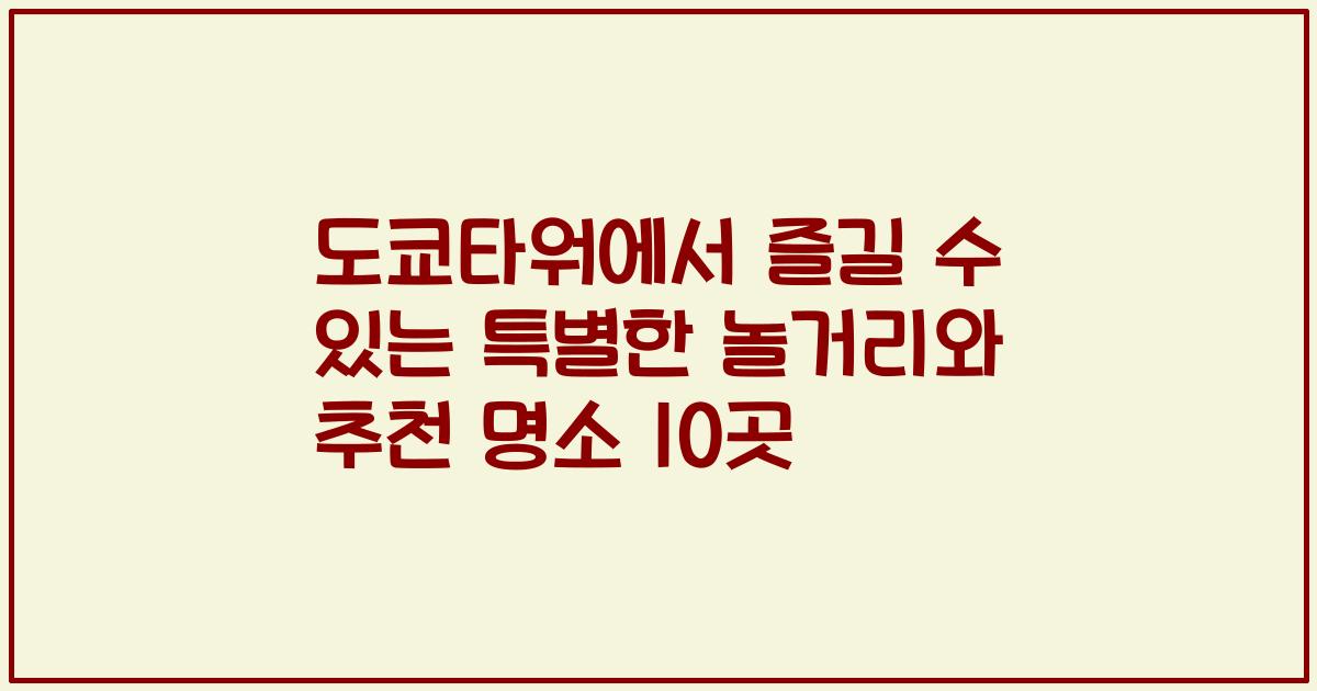 도쿄타워에서 즐길 수 있는 특별한 놀거리와 추천 명소 10곳
