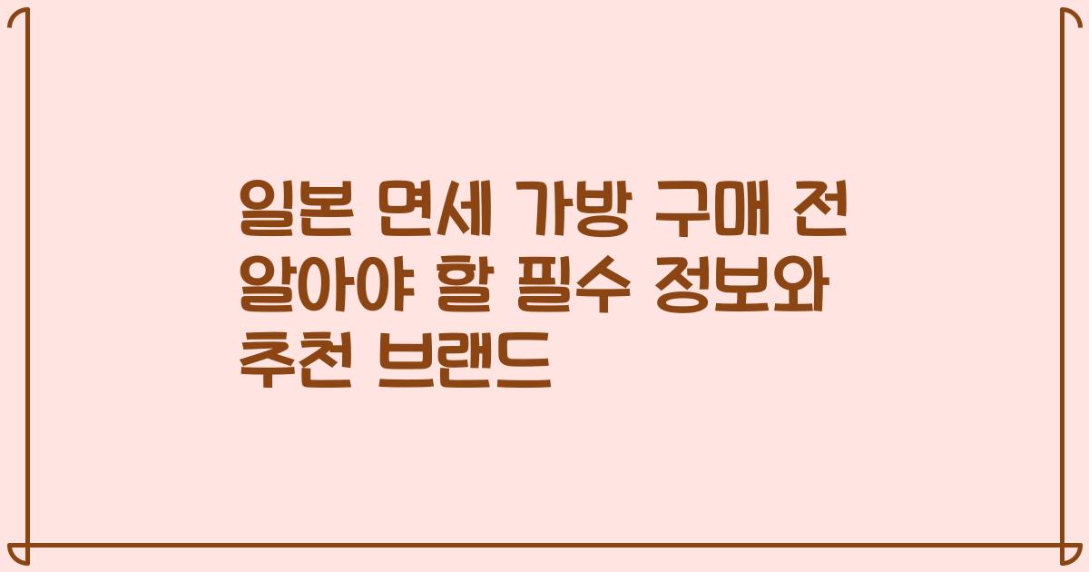 일본 면세 가방 구매 전 알아야 할 필수 정보와 추천 브랜드