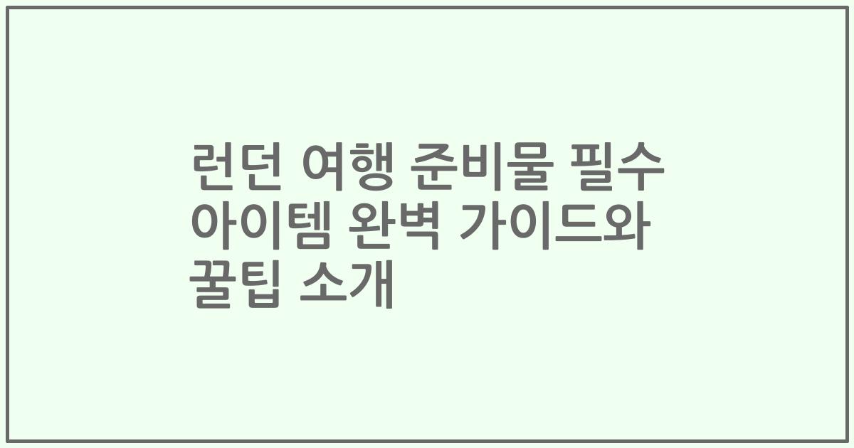 런던 여행 준비물 필수 아이템 완벽 가이드와 꿀팁 소개