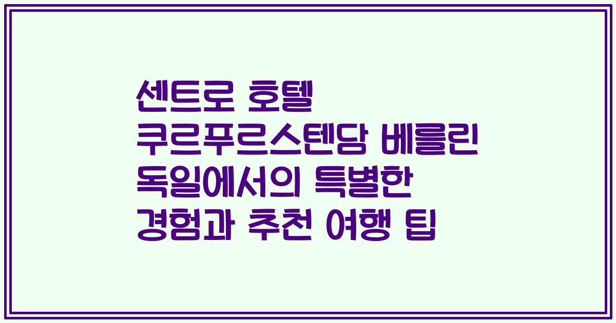 센트로 호텔 쿠르푸르스텐담 베를린 독일에서의 특별한 경험과 추천 여행 팁