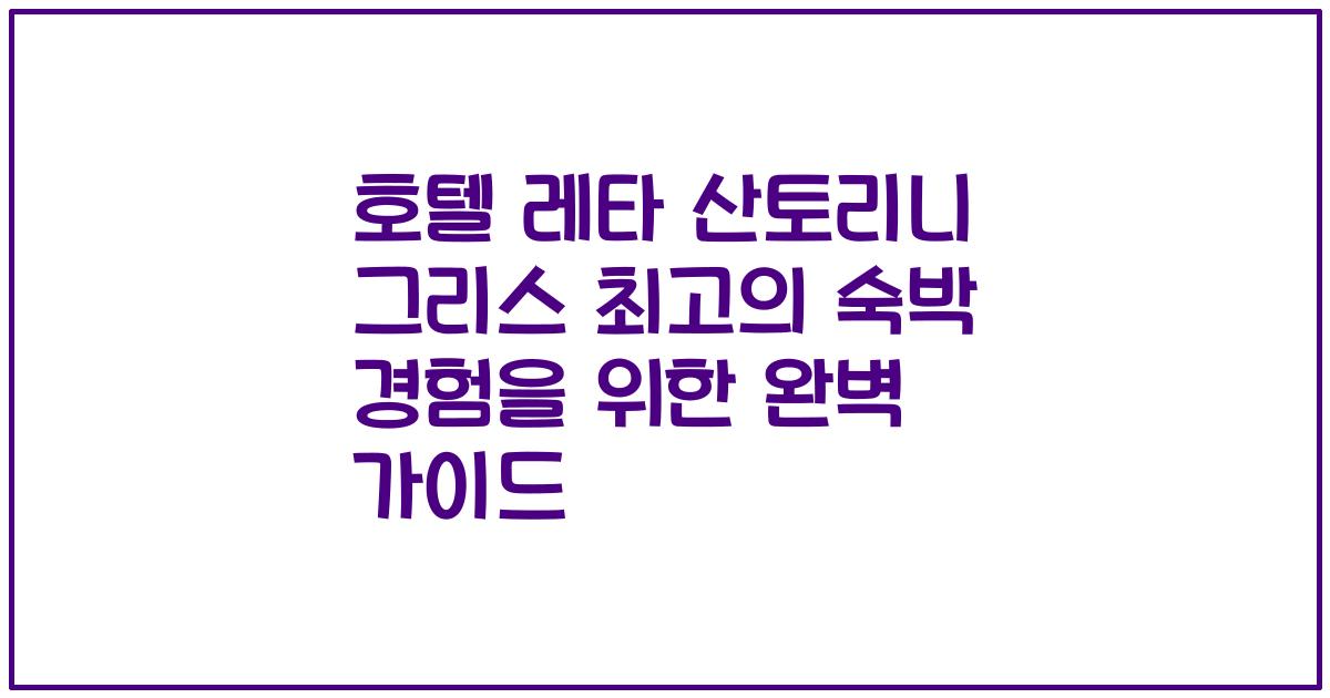 호텔 레타 산토리니 그리스 최고의 숙박 경험을 위한 완벽 가이드