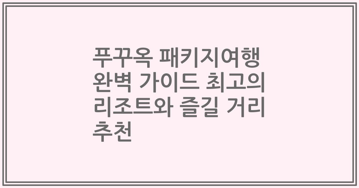 푸꾸옥 패키지여행 완벽 가이드 최고의 리조트와 즐길 거리 추천
