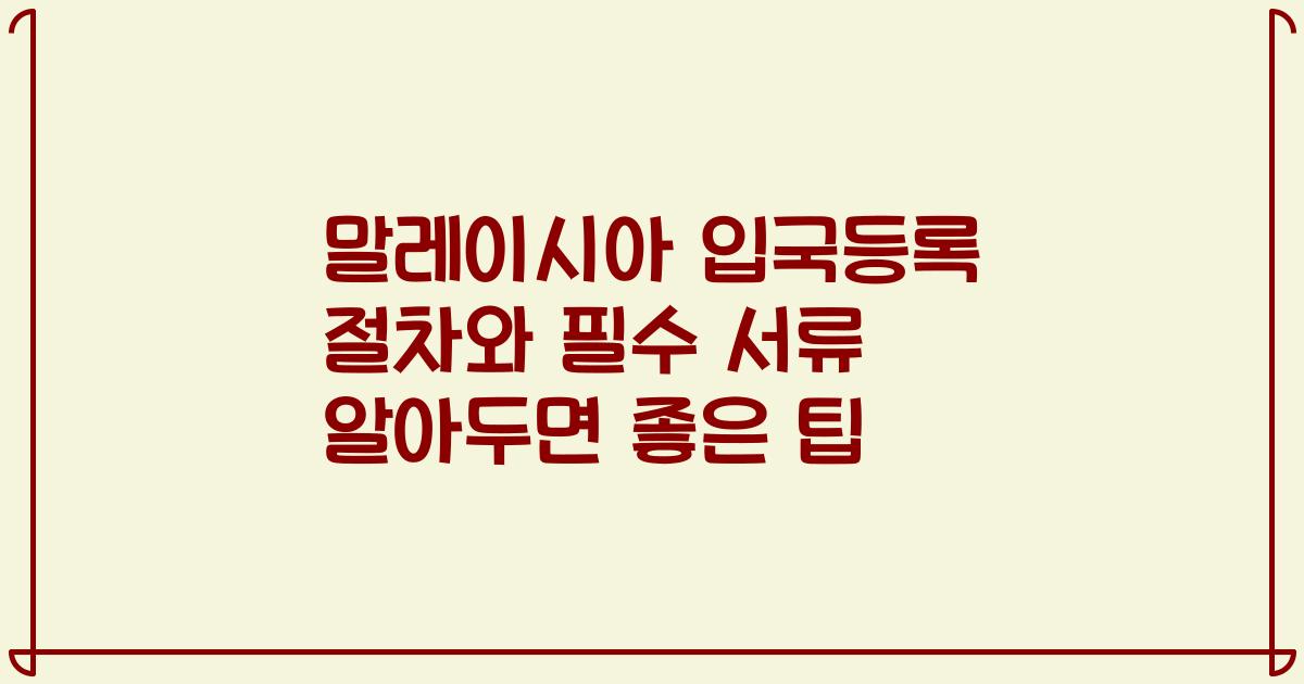 말레이시아 입국등록 절차와 필수 서류 알아두면 좋은 팁