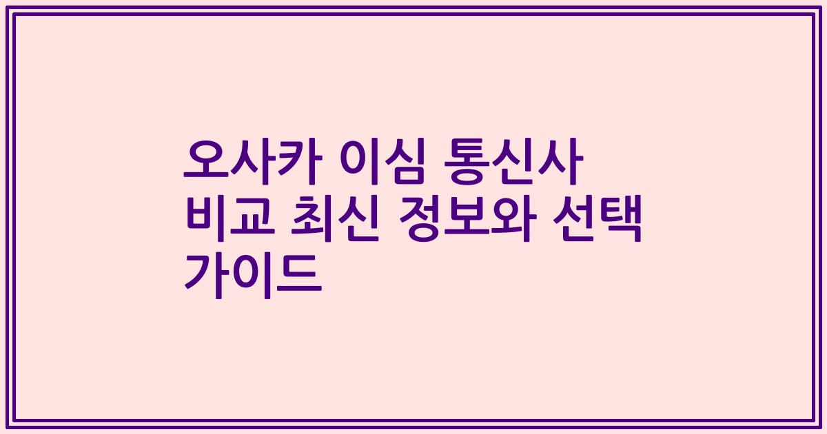 오사카 이심 통신사 비교 최신 정보와 선택 가이드