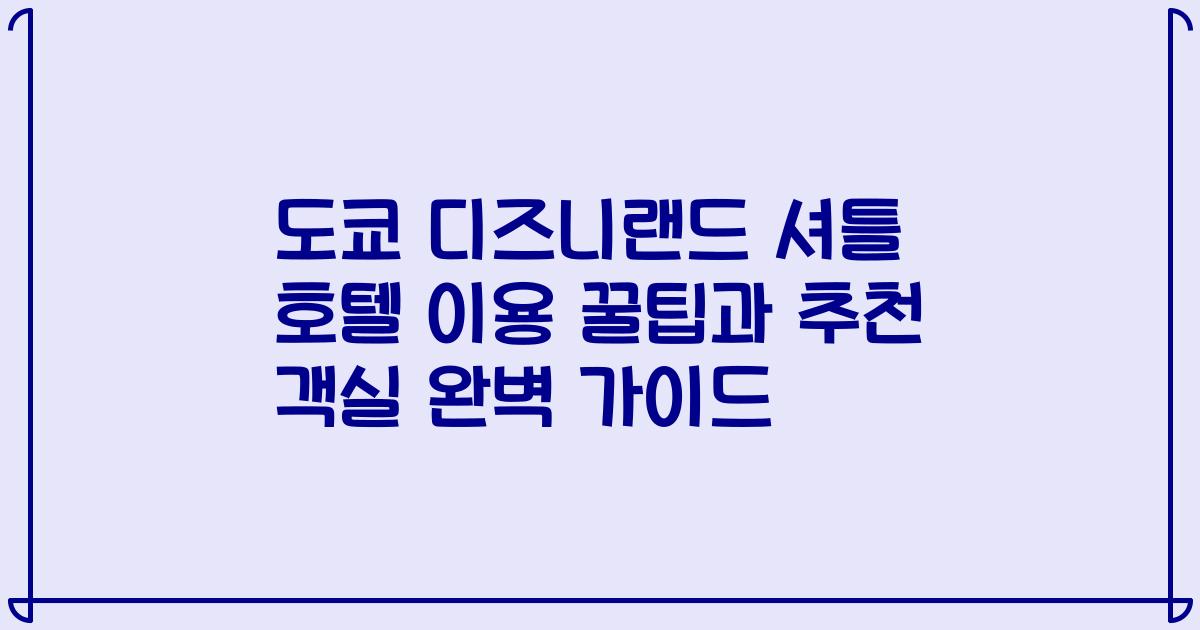 도쿄 디즈니랜드 셔틀 호텔 이용 꿀팁과 추천 객실 완벽 가이드