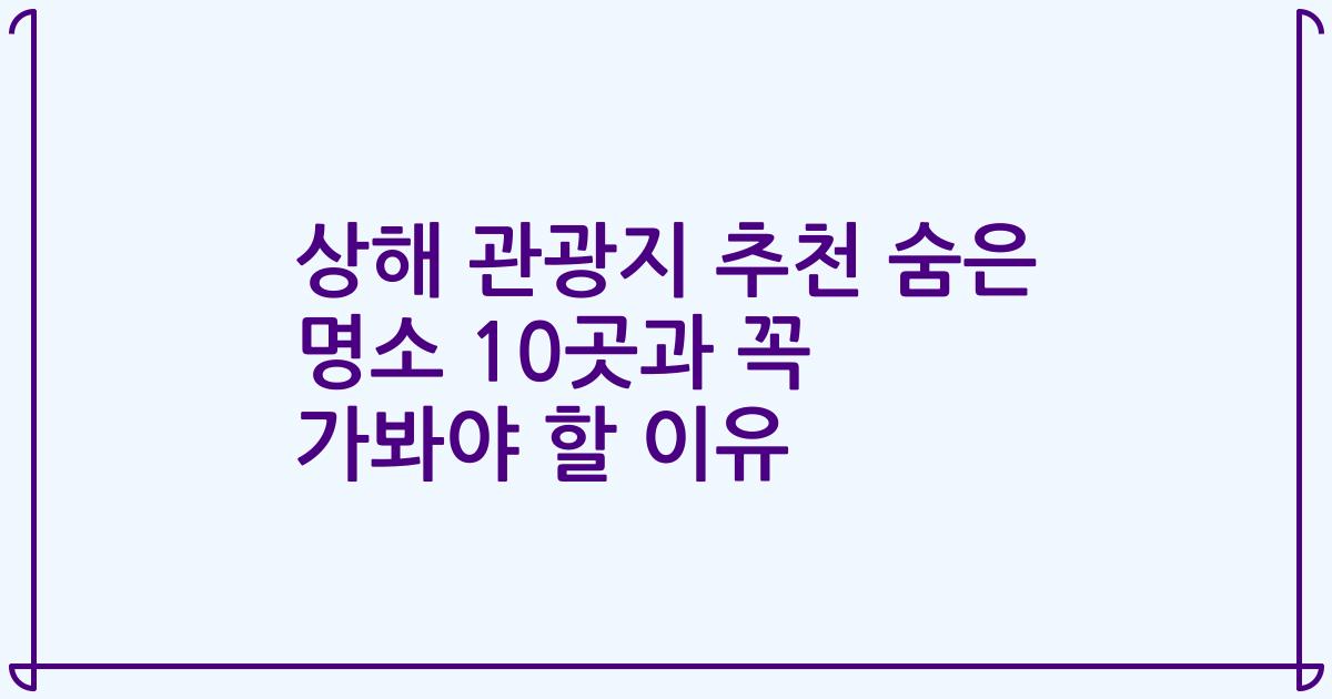 상해 관광지 추천 숨은 명소 10곳과 꼭 가봐야 할 이유