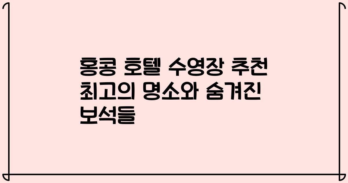 홍콩 호텔 수영장 추천 최고의 명소와 숨겨진 보석들