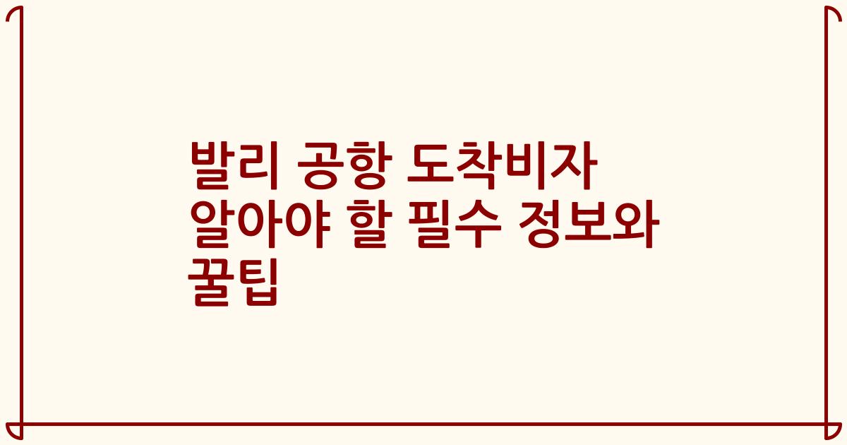발리 공항 도착비자 알아야 할 필수 정보와 꿀팁