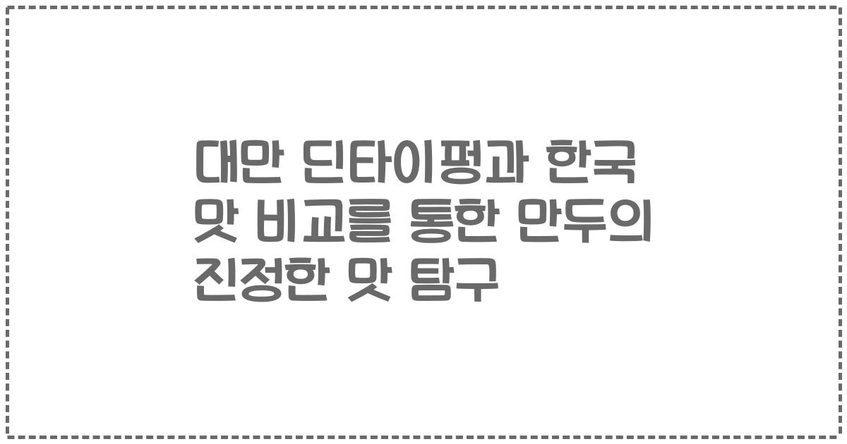 대만 딘타이펑과 한국 맛 비교를 통한 만두의 진정한 맛 탐구