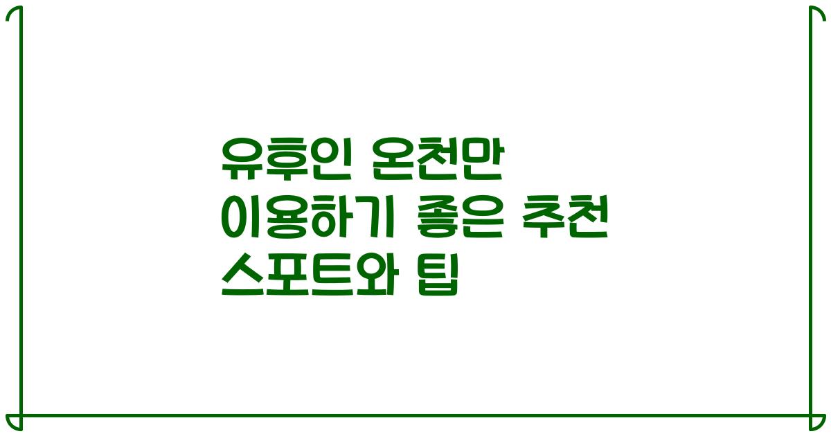 유후인 온천만 이용하기 좋은 추천 스포트와 팁