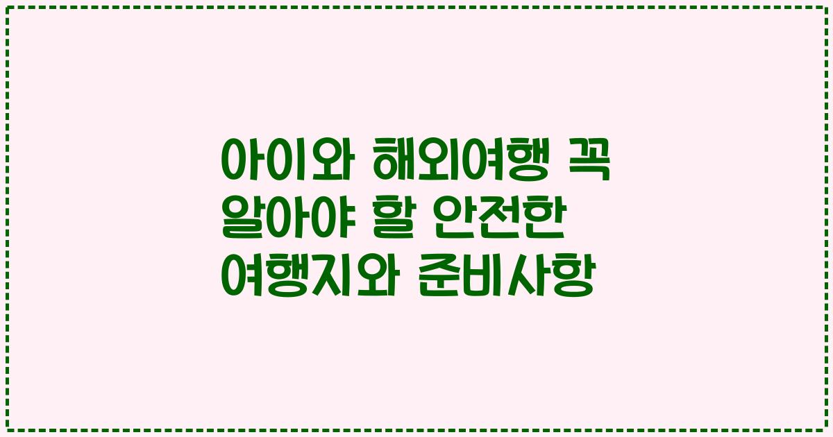 아이와 해외여행 꼭 알아야 할 안전한 여행지와 준비사항