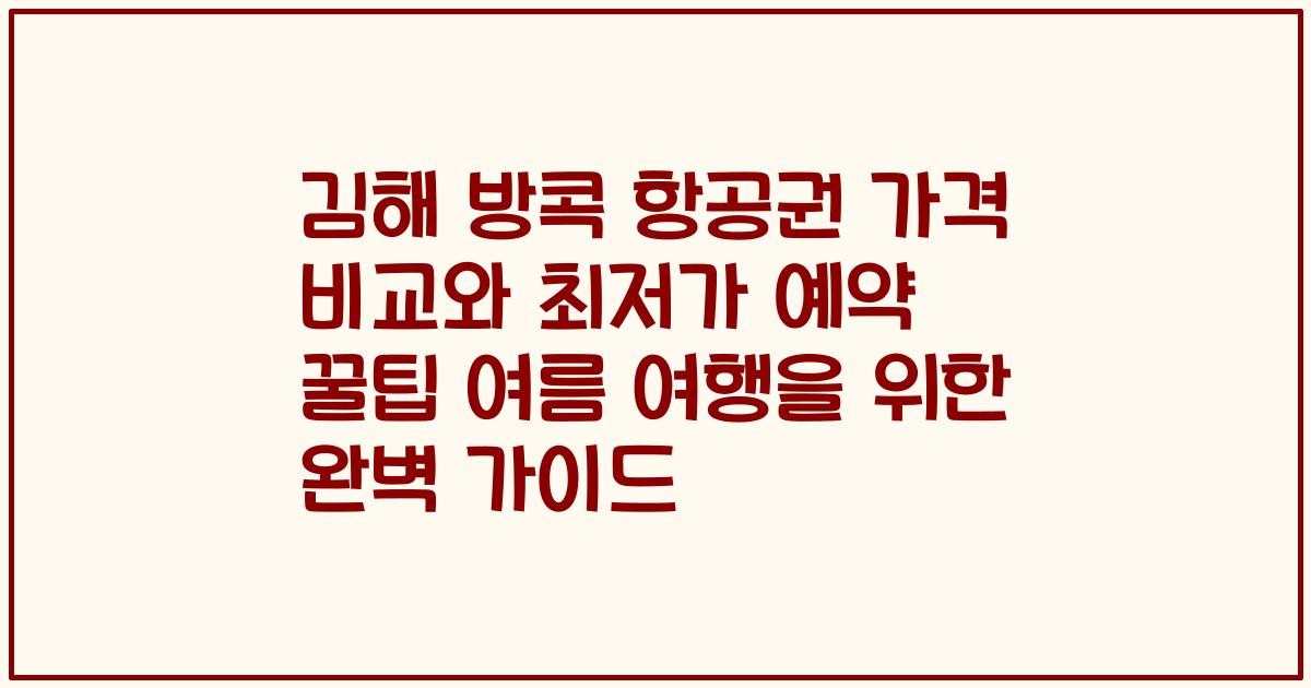 김해 방콕 항공권 가격 비교와 최저가 예약 꿀팁 여름 여행을 위한 완벽 가이드
