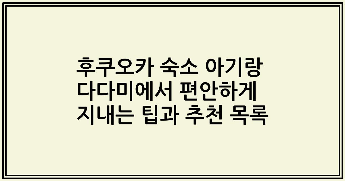 후쿠오카 숙소 아기랑 다다미에서 편안하게 지내는 팁과 추천 목록