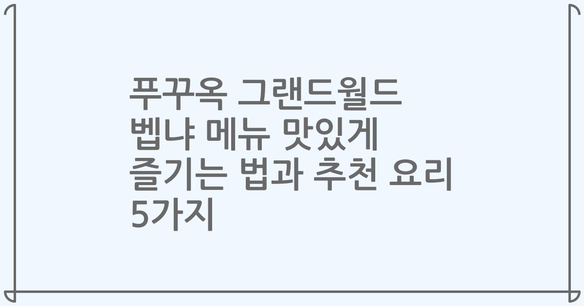 푸꾸옥 그랜드월드 벱냐 메뉴 맛있게 즐기는 법과 추천 요리 5가지