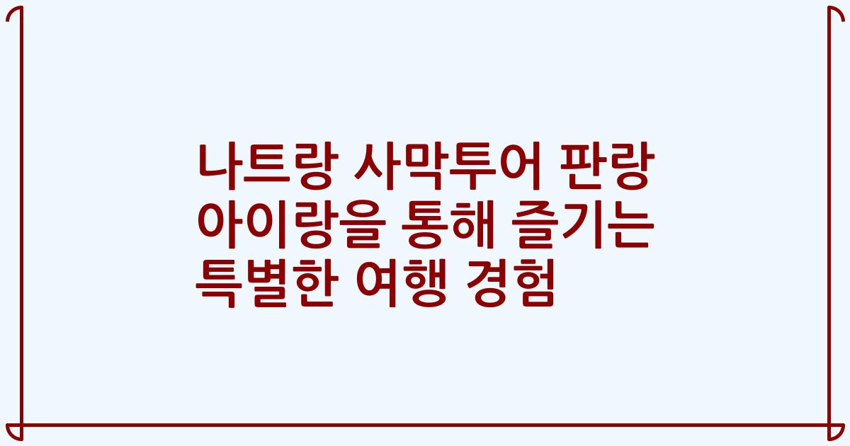 나트랑 사막투어 판랑 아이랑을 통해 즐기는 특별한 여행 경험