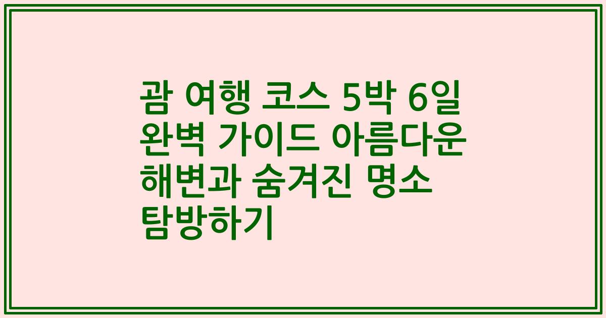 괌 여행 코스 5박 6일 완벽 가이드 아름다운 해변과 숨겨진 명소 탐방하기