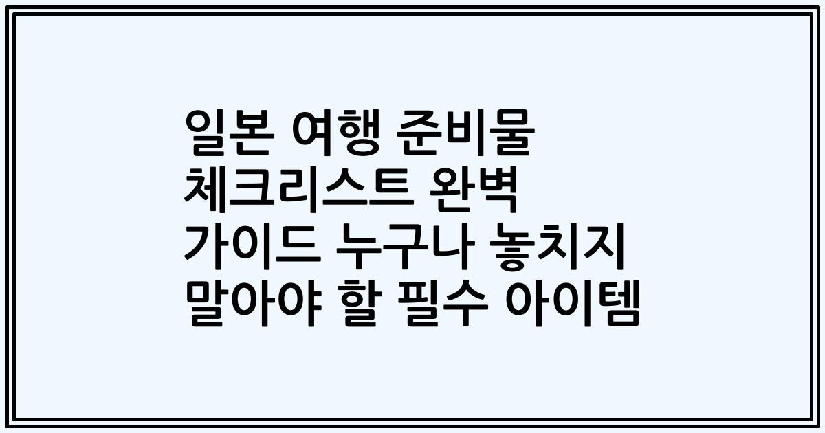 일본 여행 준비물 체크리스트 완벽 가이드 누구나 놓치지 말아야 할 필수 아이템