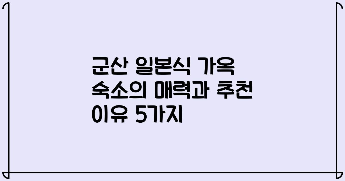 군산 일본식 가옥 숙소의 매력과 추천 이유 5가지