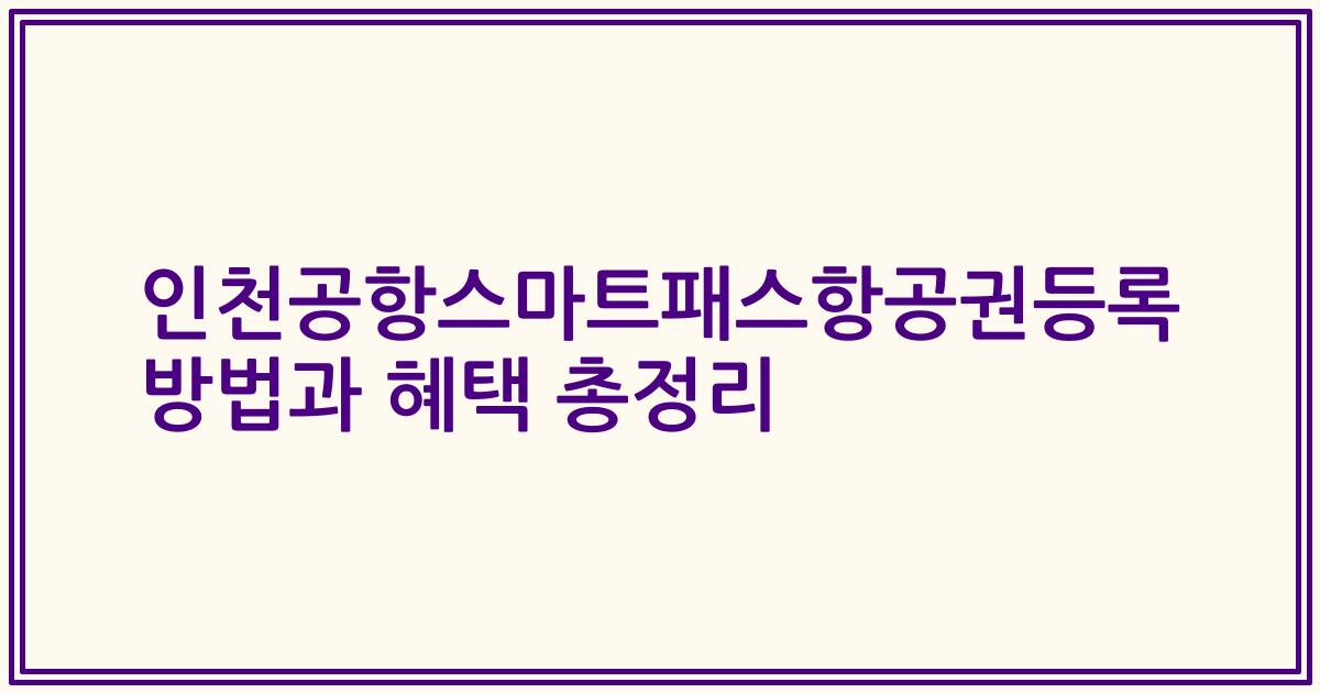 인천공항스마트패스항공권등록 방법과 혜택 총정리