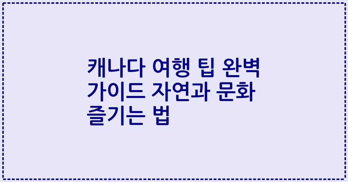 캐나다 여행 팁 완벽 가이드 자연과 문화 즐기는 법