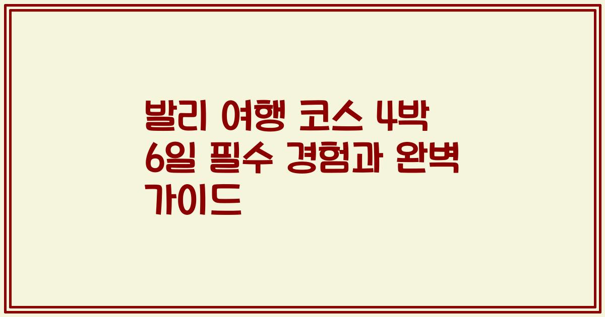 발리 여행 코스 4박 6일 필수 경험과 완벽 가이드